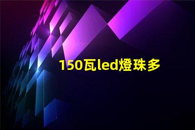 150瓦led燈珠多少顆 24個(gè)led燈珠大概多少瓦